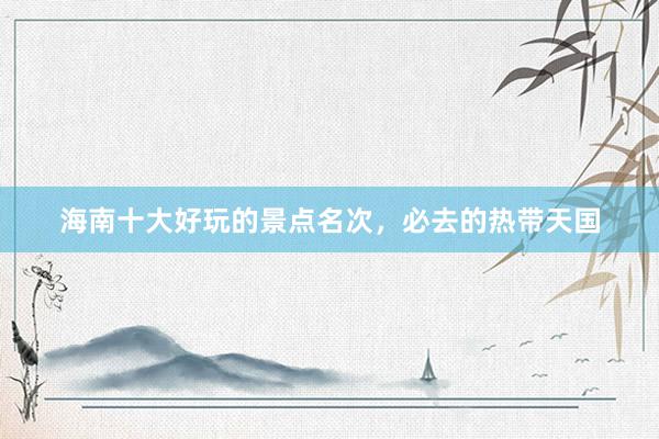 海南十大好玩的景点名次，必去的热带天国