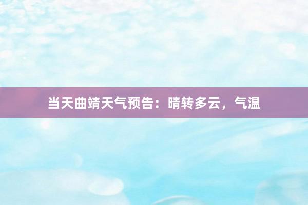当天曲靖天气预告：晴转多云，气温