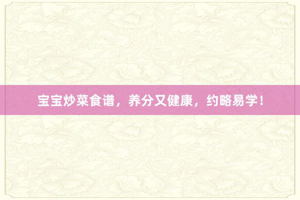 宝宝炒菜食谱，养分又健康，约略易学！