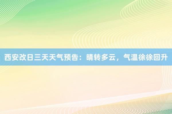 西安改日三天天气预告：晴转多云，气温徐徐回升