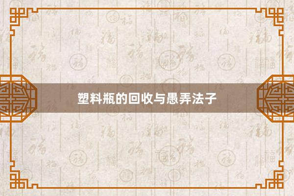 塑料瓶的回收与愚弄法子