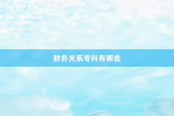 财务关系专科有哪些