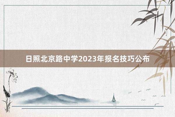 日照北京路中学2023年报名技巧公布