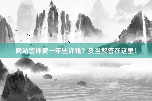 网站留神费一年些许钱？妥当解答在这里！