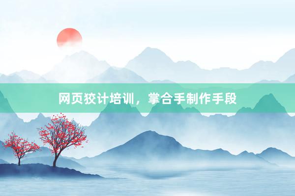 网页狡计培训，掌合手制作手段