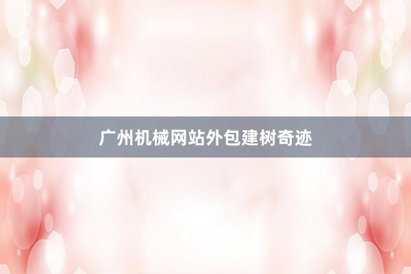 广州机械网站外包建树奇迹
