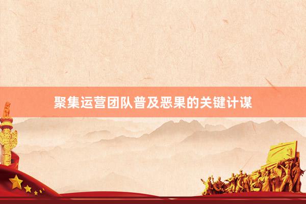 聚集运营团队普及恶果的关键计谋