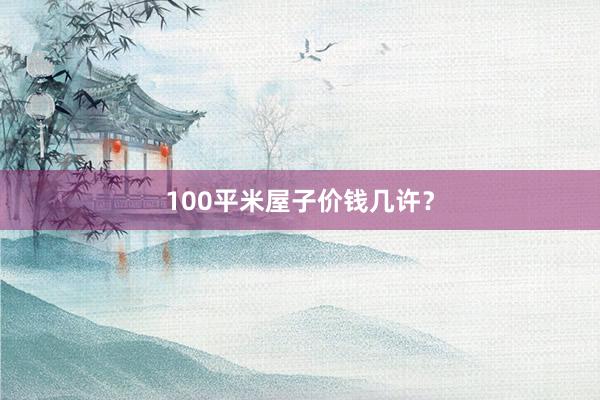 100平米屋子价钱几许？