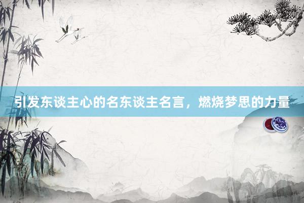 引发东谈主心的名东谈主名言，燃烧梦思的力量